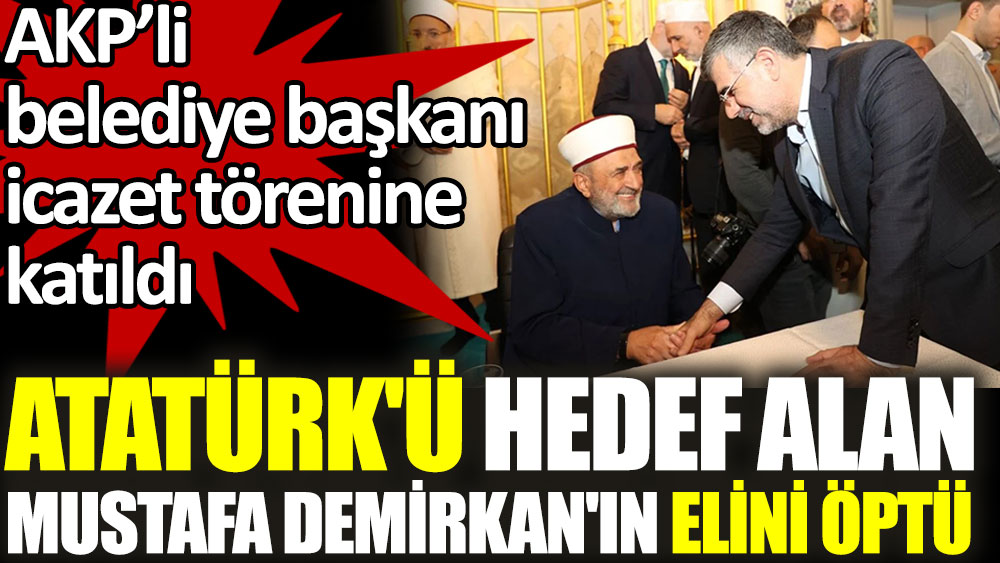 AKP'li belediye başkanı Atatürk'ü hedef alan Mustafa Demirkıran'ın elini öptü