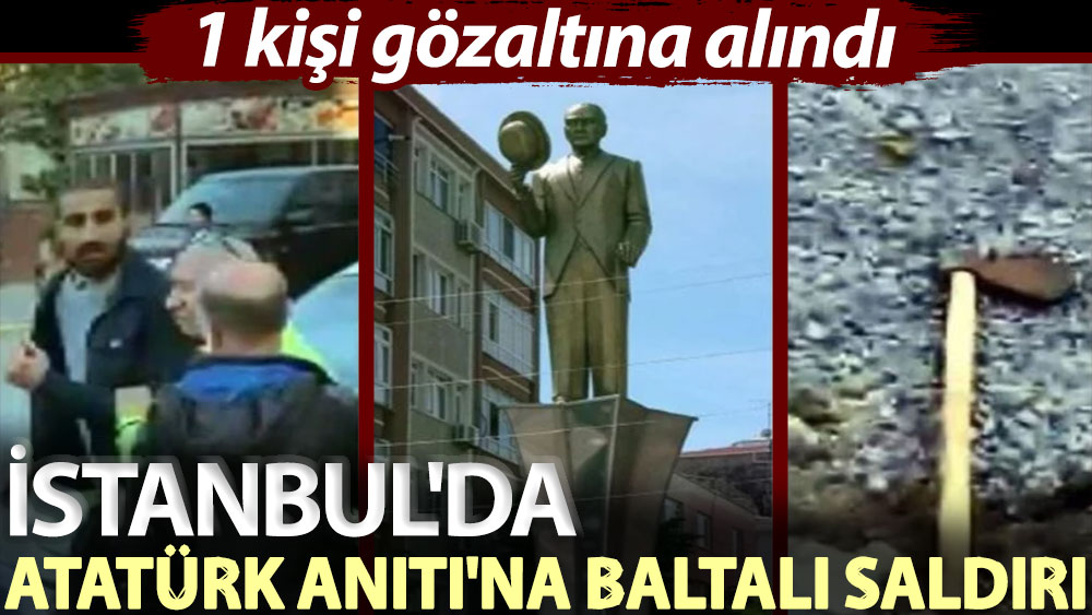 İstanbul'da Atatürk Anıtı'na baltalı saldırı: 1 kişi gözaltına alındı