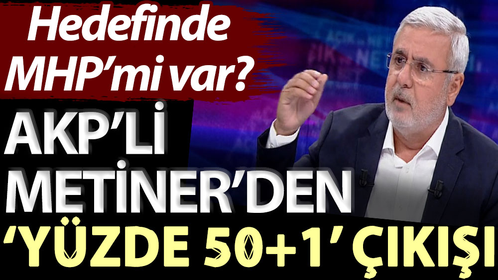 AKP’li Metiner’den ‘yüzde 50+1’ çıkışı! Hedefinde MHP’mi var?