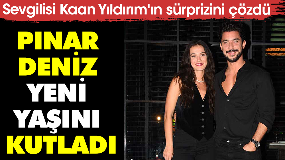 Pınar Deniz yeni yaşını kutladı. Sevgilisi Kaan Yıldırım'ın sürprizini çözdü