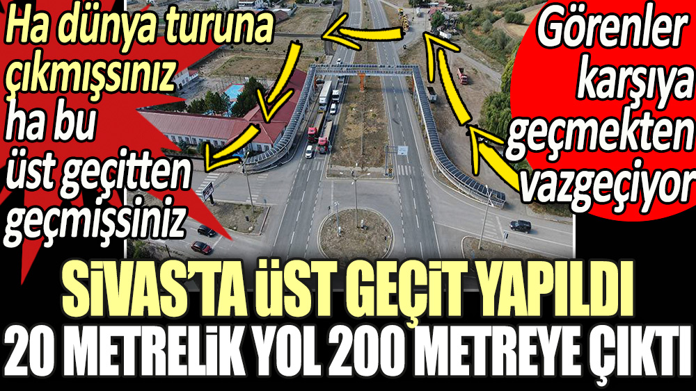 Sivas'ta üst geçit yapıldı 20 metrelik yol 200 metreye çıktı. Ha dünya turuna çıkmışsınız ha bu üst geçitten geçmişsiniz