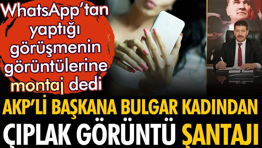 AKP’li Başkan Mehmet Topçu'ya Bulgar kadından çıplak görüntü şantajı. WhatsApp'tan yaptığı görüşmenin görüntülerine şantaj dedi