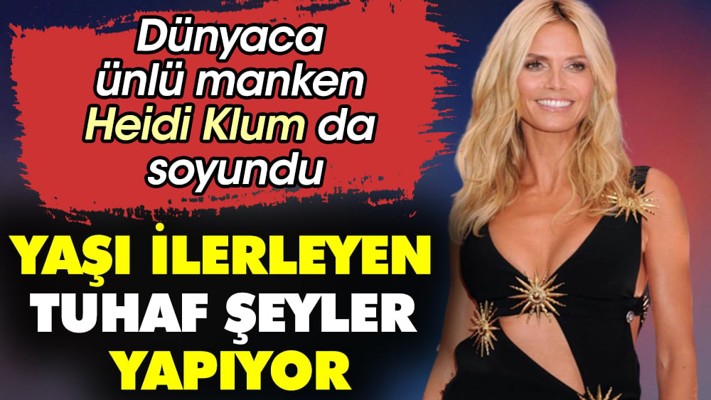 Yaşı ilerleyen tuhaf şeyler yapıyor. Dünyaca ünlü manken Heidi Klum da soyundu