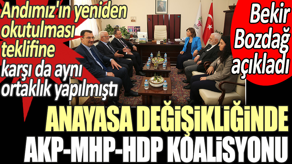 Anayasa değişikliğinde AKP-HDP-MHP koalisyonu. Andımız konusunda da aynı ortaklık yapılmıştı. Bekir Bozdağ açıkladı