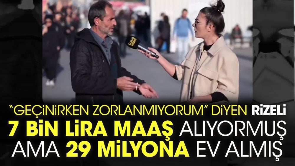 ‘Geçinirken zorlanmıyorum’ diyen Rizeli 7 bin lira maaş alıyormuş ama 29 milyona ev almış