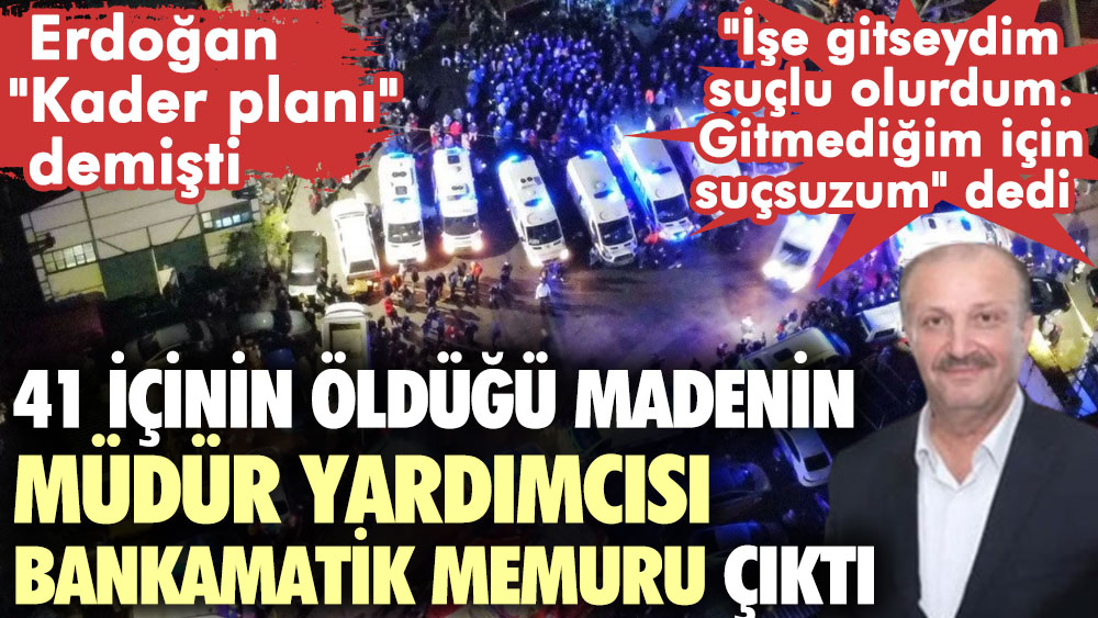 41 içinin öldüğü madenin müdür yardımcısı bankamatik memuru çıktı. Erdoğan ''Kader planı'' demişti