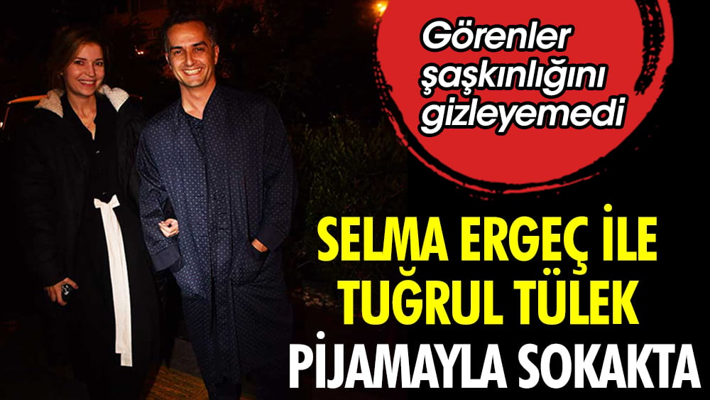 Selma Ergeç ile Tuğrul Tülek pijamayla sokakta. Görenler şaşkınlığını gizleyemedi