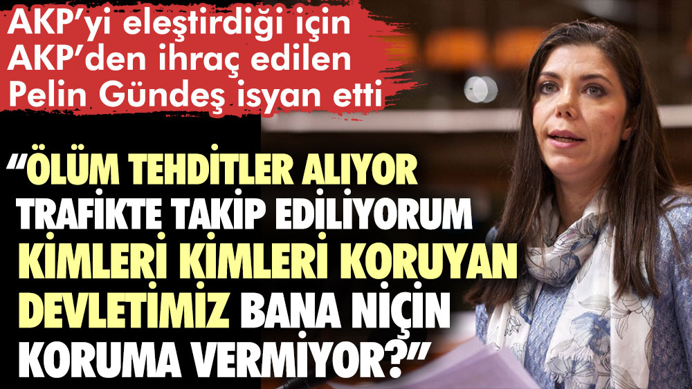 AKP’yi eleştirdiği için AKP’den ihraç edilen Pelin Gündeş isyan etti: Ölüm tehditler alıyor, trafikte takip ediliyorum