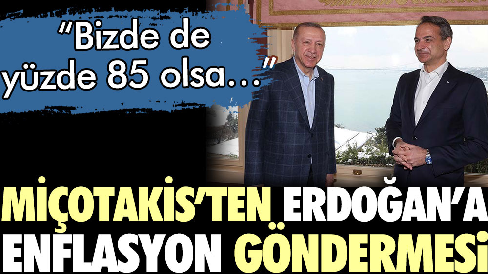 Miçotakis’ten Erdoğan’a enflasyon göndermesi: Bizde de yüzde 85 olsa…