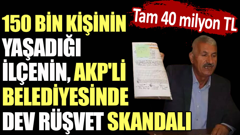 150 bin kişinin yaşadığı ilçenin AKP'li belediyesinde dev rüşvet skandalı. Tam 40 milyon TL