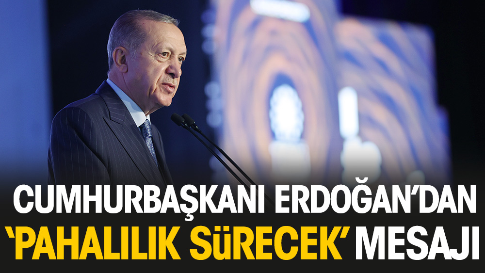 Erdoğan'dan 'pahalılık sürecek' mesajı