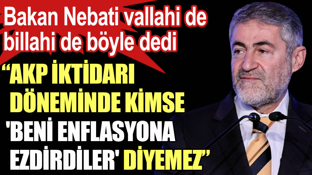 Bakan Nebati vallahi de billahi de böyle dedi: AKP iktidarı döneminde kimse 'Beni enflasyona ezdirdiler' diyemez