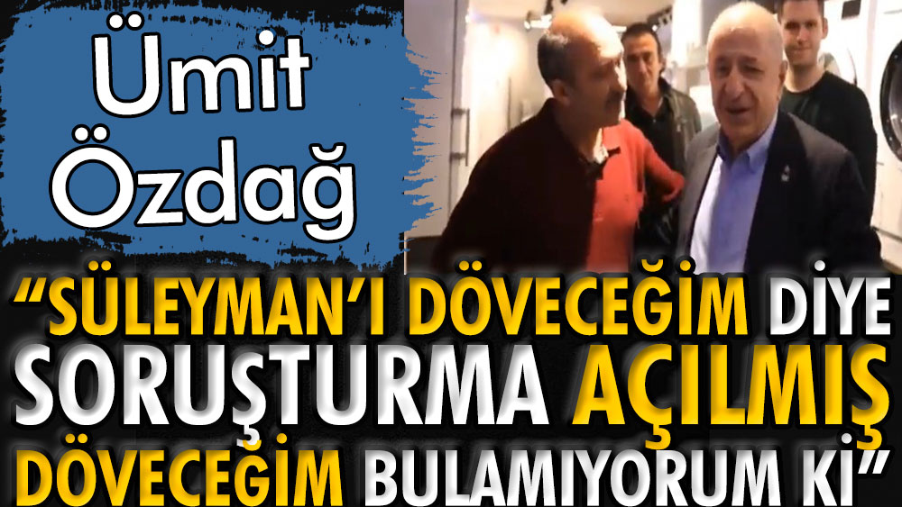 Ümit Özdağ: Süleyman'ı döveceğim diye soruşturma açılmış bulsam döveceğim bulamıyorum ki