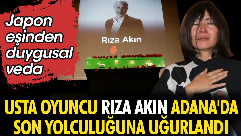 Usta oyuncu Rıza Akın memleketi Adana'da son yolculuğuna uğurlandı. Japon eşinden duygusal veda