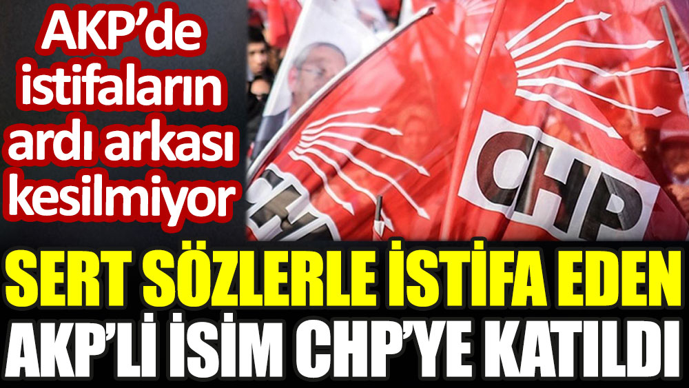 Sert sözlerle istifa eden AKP'li isim CHP'ye katıldı. AKP'de istifaların ardı arkası kesilmiyor