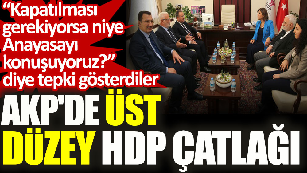 AKP’de üst düzey HDP çatlağı. “Kapatılması gerekiyorsa niye Anayasayı konuşuyoruz?” diye tepki gösterdiler