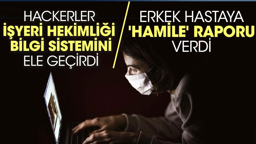 Hackerler İşyeri Hekimliği Bilgi Sistemini ele geçirdi. Erkek hastaya 'hamile' raporu verdi