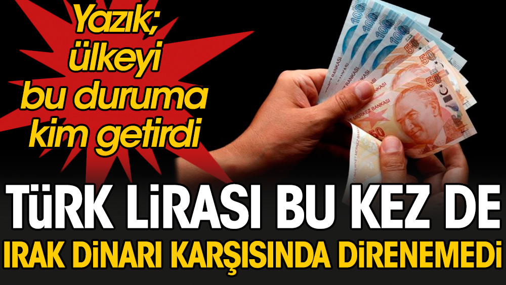 Türk Lirası bu kez de Irak dinarı karşısında direnemedi. Yazık; ülkeyi bu duruma kim getirdi?