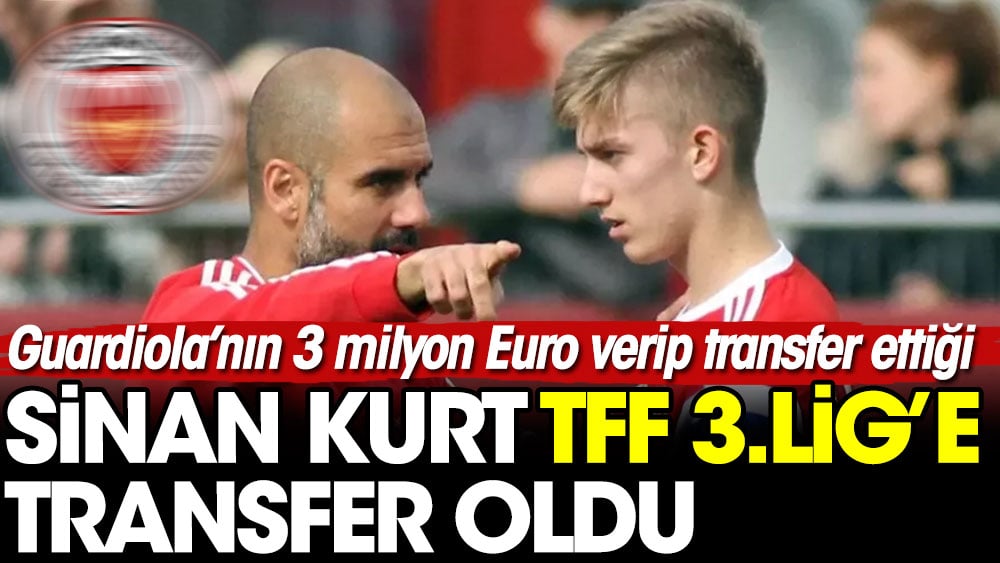 Guardiola'nın 3 milyon Euro verip transfer ettiği Sinan Kurt'un yolu TFF 3.Lig'e düştü