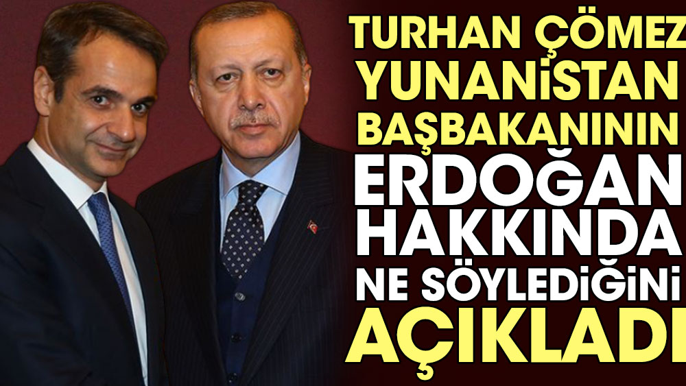 Turhan Çömez Yunanistan Başbakanının Erdoğan hakkında ne söylediğini açıkladı