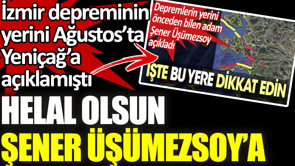 Helal olsun Şener Üşümezsoy'a. İzmir depreminin yerini Ağustos ayında Yeniçağ'a açıklamıştı