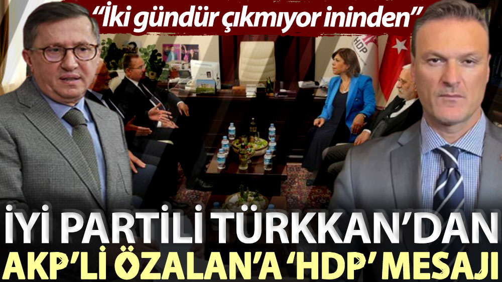 İYİ Partili Türkkan’dan AKP’li Özalan’a ‘HDP’ mesajı: İki gündür çıkmıyor ininden