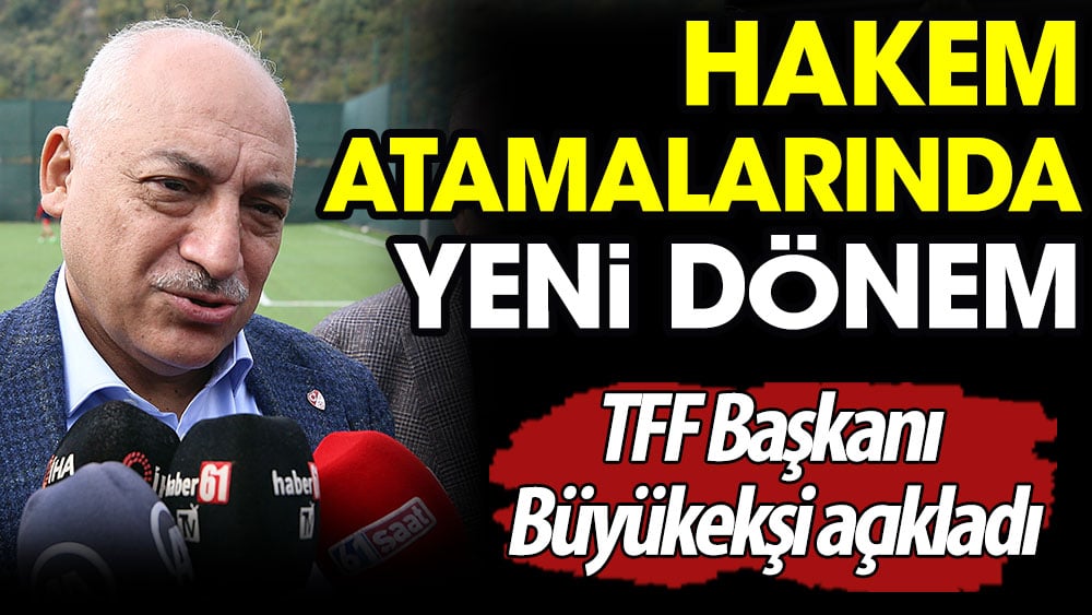 TFF Başkanı Büyükekşi açıkladı: Hakem atamalarında yeni dönem