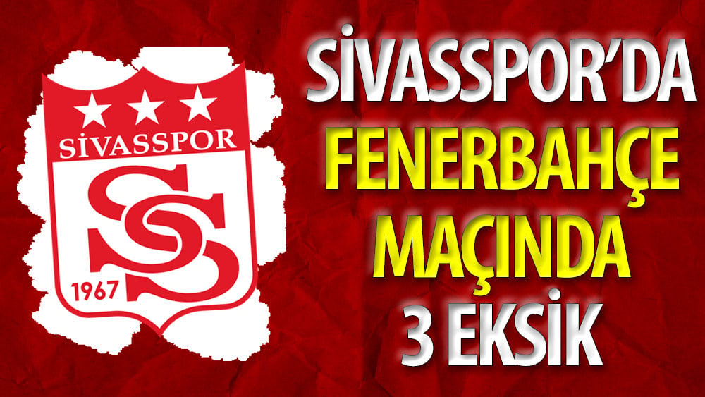 Sivasspor'da Fenerbahçe maçında 3 eksik