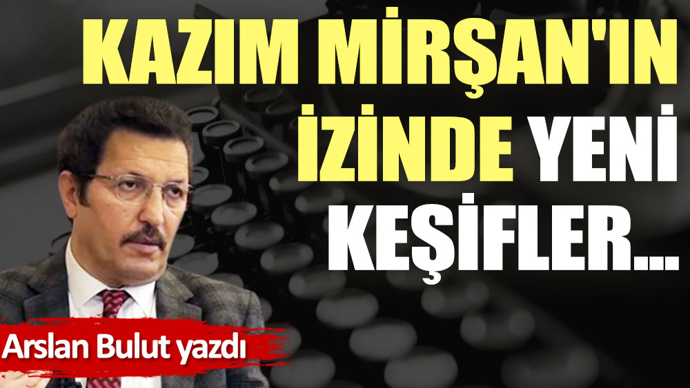 Kazım Mirşan'ın izinde yeni keşifler...