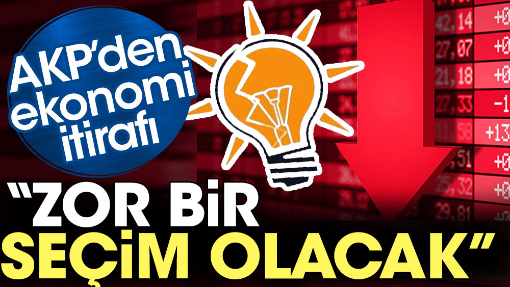 AKP’den ekonomi itirafı: Zor bir seçim olacak