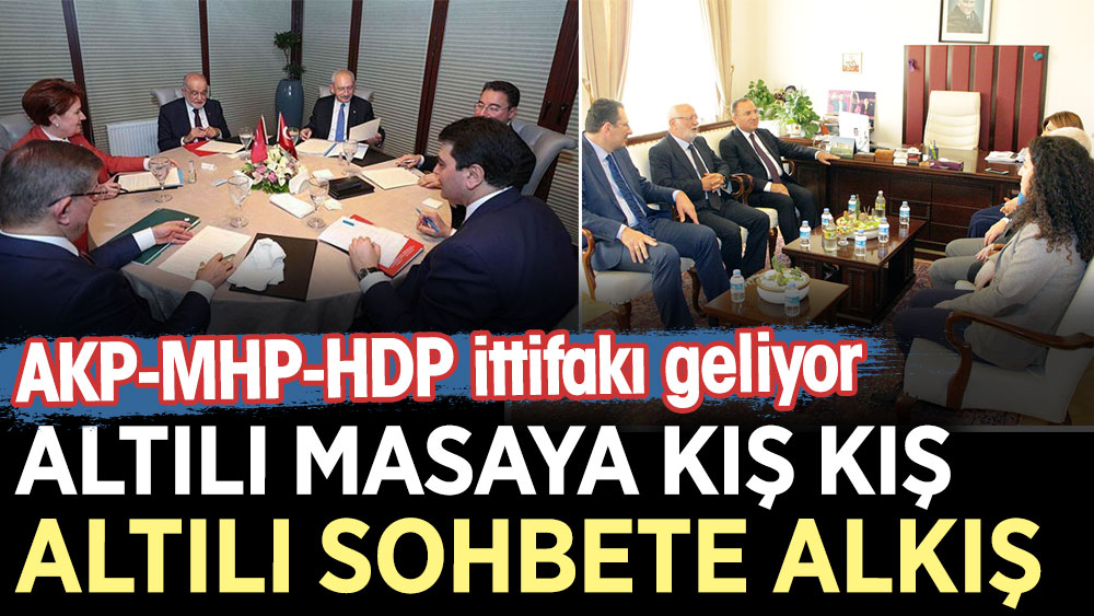 Altılı masaya kış kış altılı sohbete alkış. AKP-MHP-HDP ittifakı geliyor