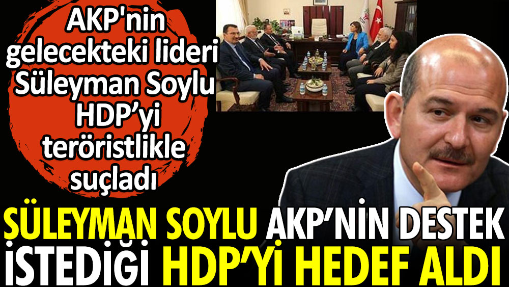 Süleyman Soylu AKP’nin destek isteğin HDP’yi hedef aldı. AKP'nin gelecekteki lideri Süleyman soylu HDP'yi teröristlikle suçladı