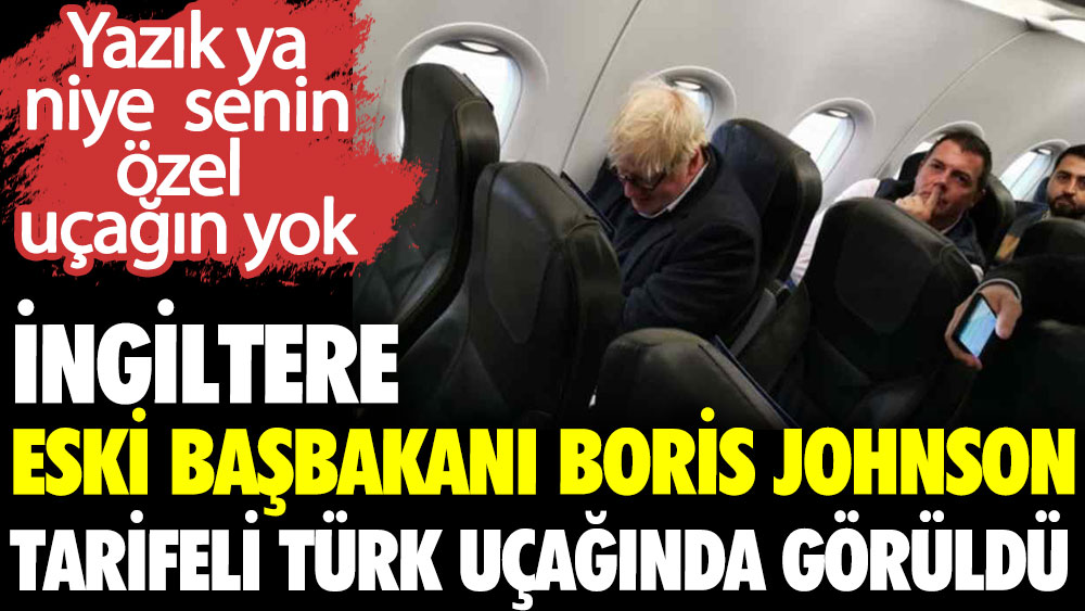 Boris Johnson tarifeli Türk uçağında görüldü. Yazık ya niye senin özel uçağın yok