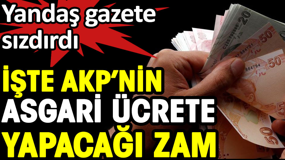 İşte AKP'nin asgari ücrete yapacağı zam. Yandaş gazete sızdırdı