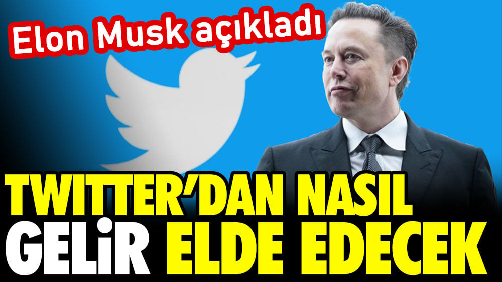 Elon Musk açıkladı. Twitter'dan nasıl gelir elde edecek