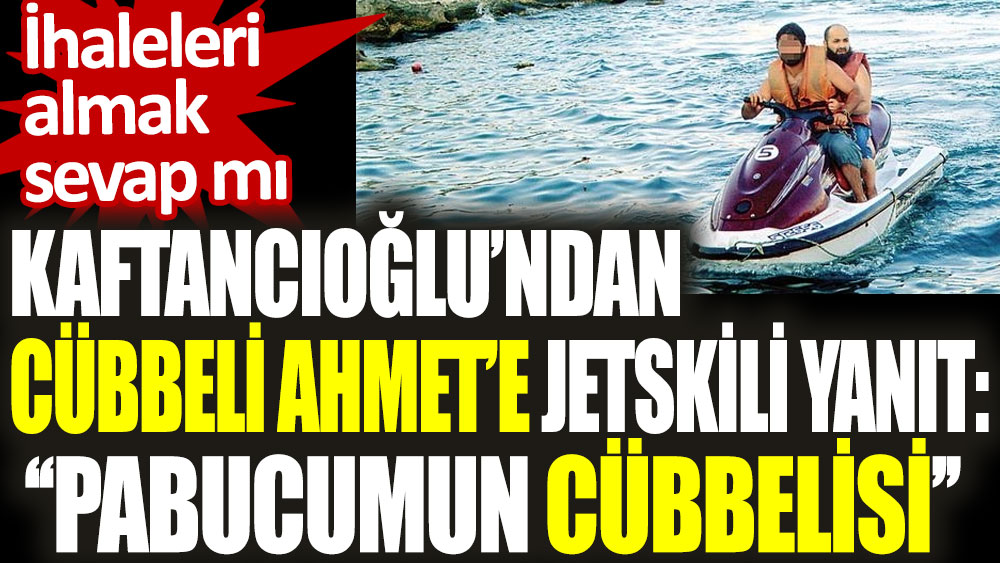 Kaftancıoğlu’ndan Cübbeli Ahmet’e jetskili yanıt: Pabucumun cübbelisi!