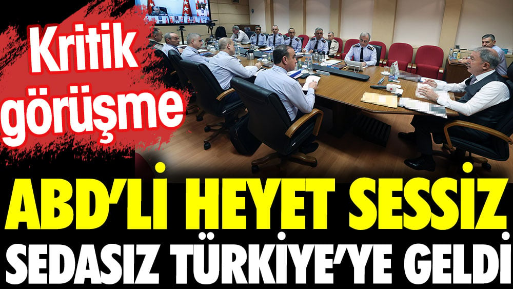 Kritik görüşme. ABD'li heyet sessiz sedasız Türkiye'ye geldi