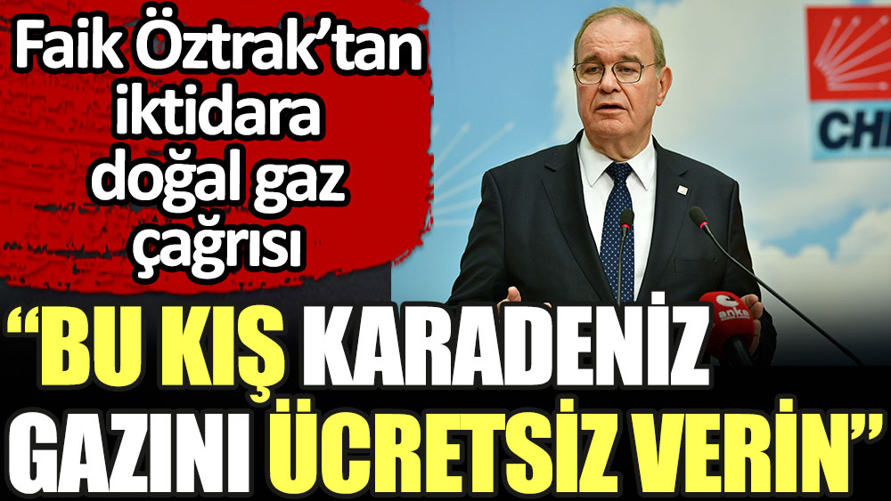 CHP'li Faik Öztrak'tan iktidara doğal gaz çağrısı: Bu kış Karadeniz gazını ücretsiz verin