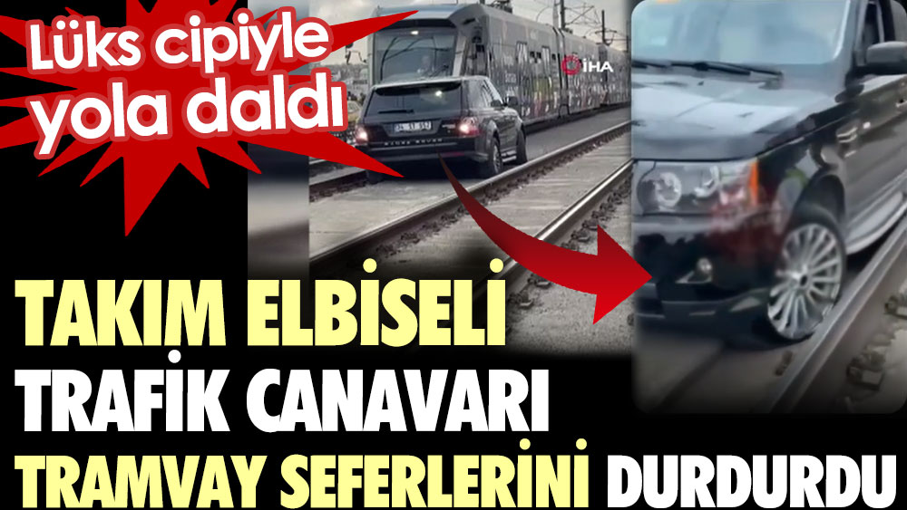 Takım elbiseli trafik canavarı tramvay seferlerini durdurdu. Lüks cipiyle yola daldı