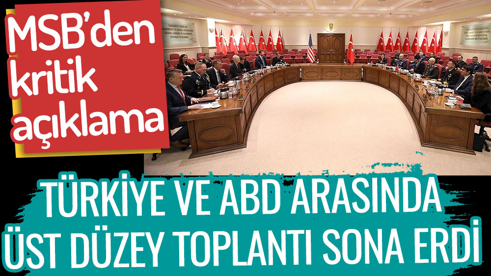 ABD ve Türkiye arasında yapılan üst düzey toplantı sona erdi. MSB'den kritik açıklama geldi