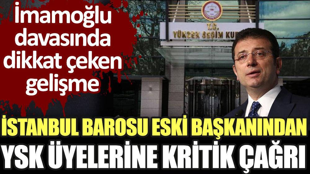 İstanbul Barosu eski başkanından YSK üyelerine kritik çağrı. İmamoğlu davasında dikkat çeken gelişme