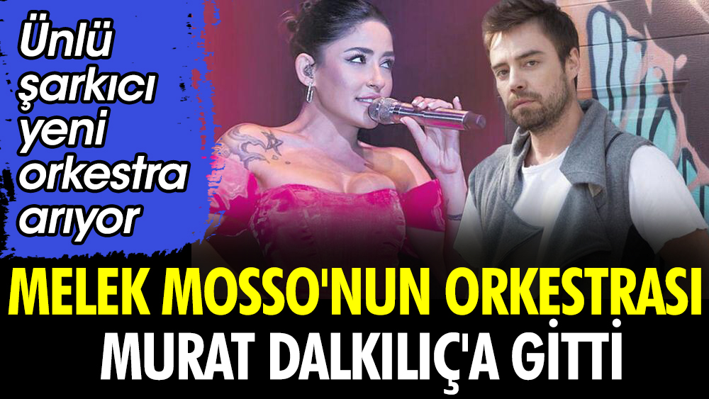 Melek Mosso'nun orkestrası Murat Dalkılıç'a gitti