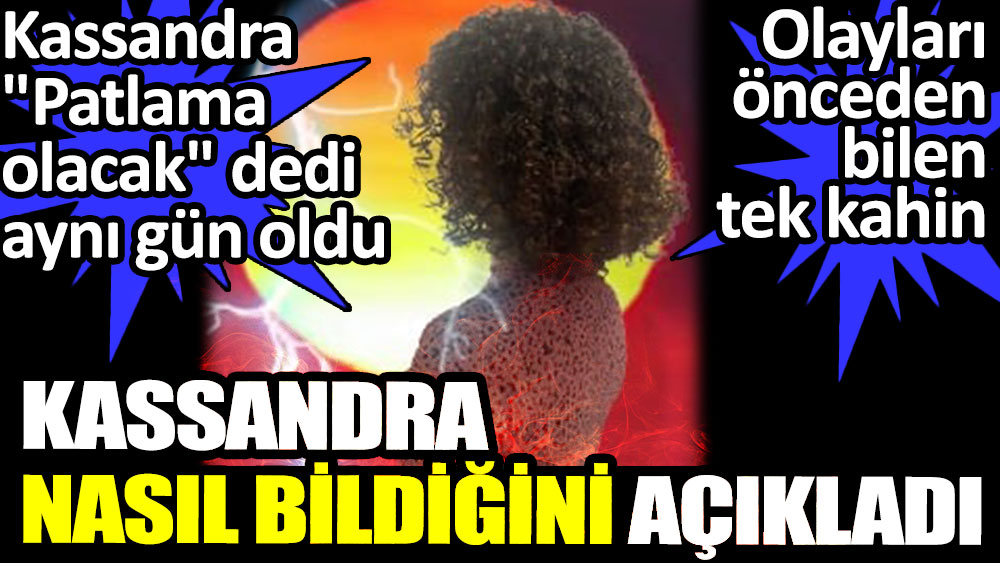 Kassandra nasıl bildiğini açıkladı. Kassandra ''Patlama olacak'' dedi aynı gün oldu