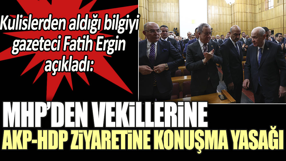 MHP'den vekillerine AKP-HDP ziyaretine konuşma yasağı. Kulislerden aldığı bilgiyi gazeteci Fatih Ergin açıkladı