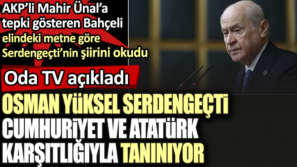 Devlet Bahçeli cumhuriyet ve Atatürk karşıtlığı ile bilinen Serdengeçti'nin şiirini okudu. Bahçeli AKP'li Mahir Ünal'a tepki göstermişti