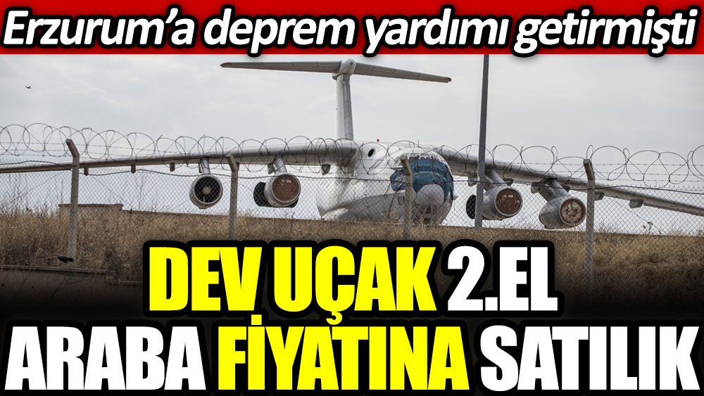 Dev uçak 2. el araba fiyatına satılık. Erzurum'a deprem yardımı getirmişti