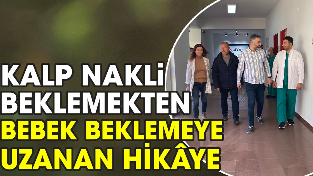 Kalp nakli beklemekten bebek beklemeye uzanan hikâye