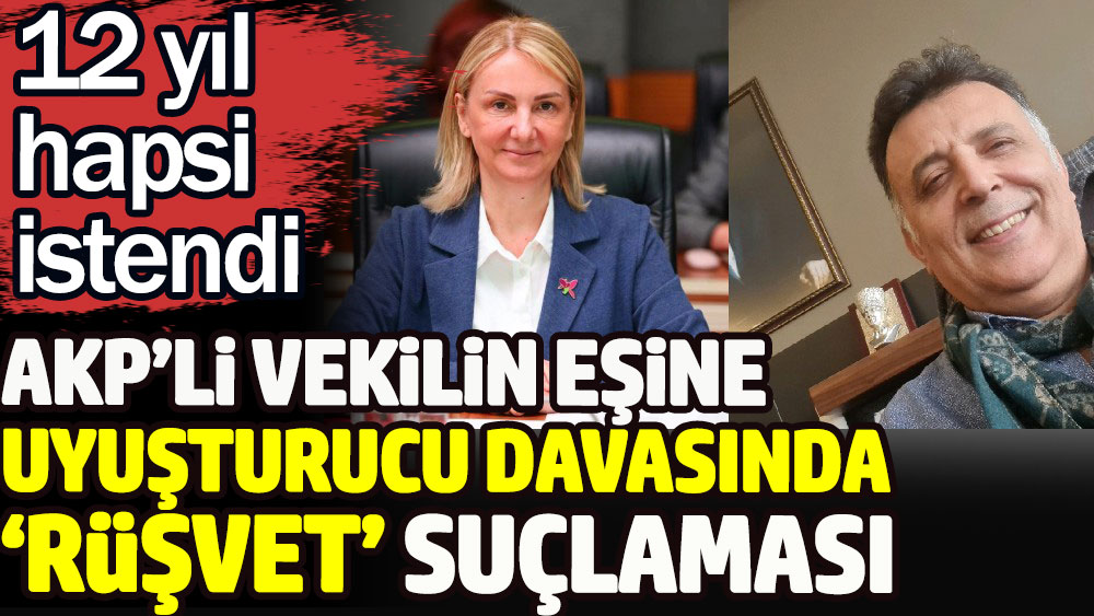 AKP’li vekil Emine Zeybek'in eşi Faruk Sarıoğlu'na uyuşturucu davasında rüşvet suçlaması. 12 yıl hapsi istendi