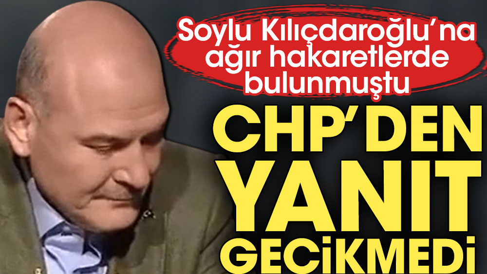 Soylu Kılıçdaroğlu’na ağır hakaretlerde bulunmuştu. CHP’den tepki gecikmedi