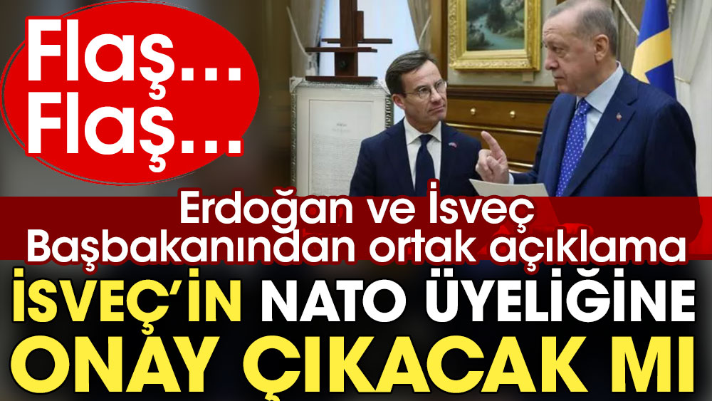 Flaş... Flaş... Erdoğan ve İsveç Başbakanından ortak açıklama: İsveç'in NATO üyeliği onaylanacak mı